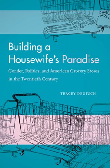 Building a Housewife's Paradise - Tracey Deutsch