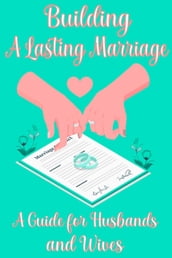 Building a Lasting Marriage: A Guide for Husbands and Wives