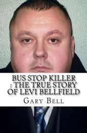 Bus Stop Killer : The True Story of Levi Bellfield