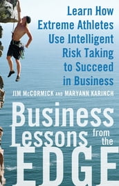 Business Lessons from the Edge: Learn How Extreme Athletes Use Intelligent Risk Taking to Succeed in Business