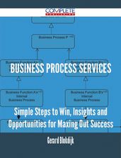 Business Process Services - Simple Steps to Win, Insights and Opportunities for Maxing Out Success