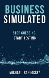 Business Simulated: Stop Guessing, Start Testing