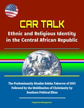 CAR Talk: Ethnic and Religious Identity in the Central African Republic - The Predominantly Muslim Seleka Takeover of 2013, Followed by the Mobilization of Christianity by Southern Political Elites