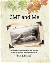 CMT and Me: An Intimate 75-year Journey of Love, Loss and Refusal to Surrender to a Disabling Disease