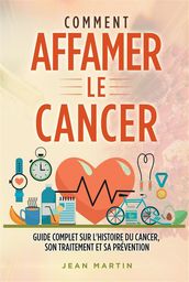 COMMENT AFFAMER LE CANCER. Guide complet sur l histoire du cancer, son traitement et sa prévention