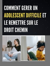COMMENT GERER UN ADOLESCENT DIFFICILE ET LE REMETTRE SUR LE DROIT CHEMIN