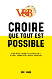 CROIRE QUE TOUT EST POSSIBLE - Histoire, gloires et déboires de l entreprise V and B : du magasin né en Mayenne à la franchise internationale