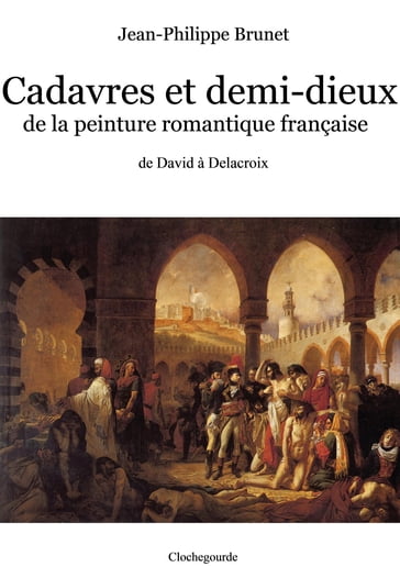 Cadavres et demi-dieux de la peinture romantique française - Jean-Philippe Brunet