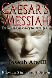 Caesar s Messiah: The Roman Conspiracy to Invent Jesus