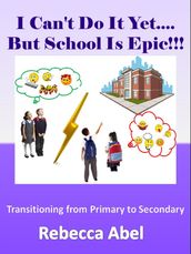 I Can t Do It Yet...But School Is Epic!!!: Transitioning from Primary to Secondary