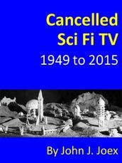 Cancelled Sci Fi TV: 1949 to 2015: The Ultimate Guide to Cancelled Science Fiction and Fantasy TV Shows