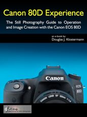 Canon 80D Experience - The Still Photography Guide to Operation and Image Creation with the Canon EOS 80D