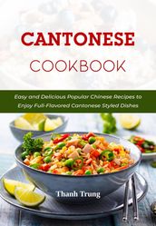 Cantonese Cookbook: Easy and Delicious Popular Chinese Recipes to Enjoy Full-Flavored Cantonese Styled Dishes