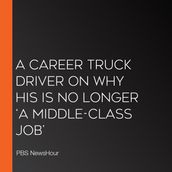 Career Truck Driver On Why His Is No Longer  A Middle-Class Job , A