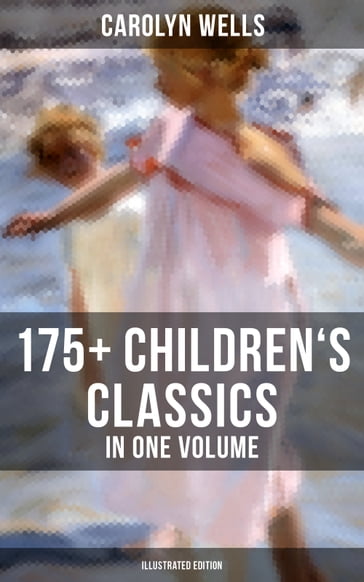 Carolyn Wells: 175+ Children's Classics in One Volume (Illustrated Edition) - Carolyn Wells