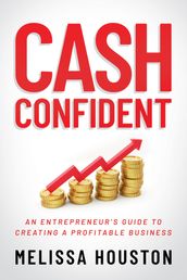 Cash Confident: An Entrepreneur s Guide to Creating a Profitable Business