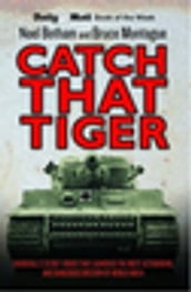 Catch That Tiger - Churchill s Secret Order That Launched The Most Astounding and Dangerous Mission of World War II