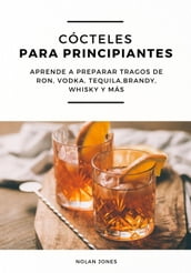 Cócteles Para Principiantes: Aprende a Preparar Tragos de Ron, Vodka, Tequila, Brandy, Whisky y más