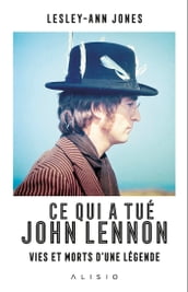 Ce qui a tué John Lennon : Vies et morts d une légende