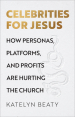 Celebrities for Jesus ¿ How Personas, Platforms, and Profits Are Hurting the Church