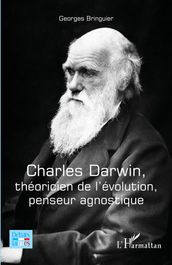 Charles Darwin, théoricien de l évolution, penseur agnostique