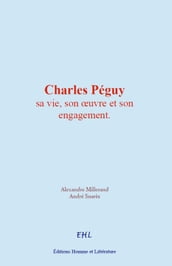 Charles Péguy : sa vie, son oeuvre et son engagement