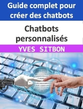 Chatbots personnalisés : Guide complet pour créer des chatbots pour les entreprises et améliorer le service client