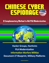 Chinese Cyber Espionage: A Complementary Method to Aid PLA Modernization - Hacker Groups, Hactivists, PLA Modernization, Information Warfare Militias, Document 27 Blueprint, Military Platforms