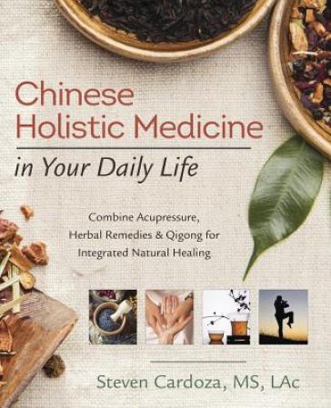 Chinese Holistic Medicine in Your Daily Life - Steven Cardoza