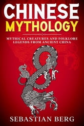Chinese Mythology: Mythical Creatures and Folklore Legends from Ancient China