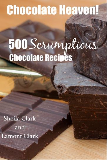 Chocolate Heaven! 500 Scrumptious Chocolate Recipes - Lamont Clark