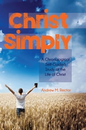 Christ Simply: A Chronological Self-Guided Study of the Life of Christ