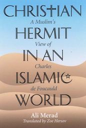 Christian Hermit in an Islamic World: A Muslim s View of Charles de Foucauld
