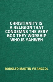 Christianity Is a Religion That Condemns the Very God They Worship Who Is Yahweh