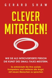 Clever mitreden!: Wie Sie als introvertierte Person die Kunst des Small-Talks meistern. So entwickeln Sie Ihre soziale Kompetenz und verlieren die Angst, mit neuen Menschen zu sprechen