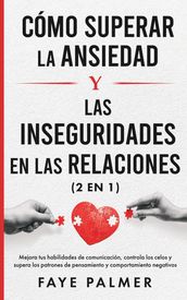 Cómo Superar la Ansiedad y las Inseguridades en las Relaciones: Mejora tus habilidades de comunicación, controla los celos y supera los patrones de pensamiento y comportamiento negativos