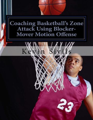 Coaching Basketball's Zone Attack Using Blocker-Mover Motion Offense - Kevin Sivils
