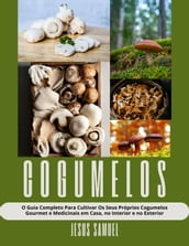 Cogumelos: O Guia Completo Para Cultivar Os Seus Próprios Cogumelos Gourmet e Medicinais em Casa, no Interior e no Exterior