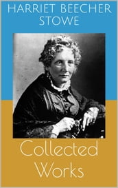 Collected Works (Complete and Illustrated Editions: Uncle Tom s Cabin, Queer Little Folks, The Chimney-Corner, ...)