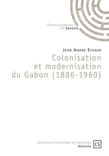 Colonisation et modernisation du Gabon (1886-1960) - Jean André Eyeghe