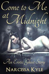 Come To Me At Midnight: An Erotic Ghost Story (Paranormal Menage Erotica)