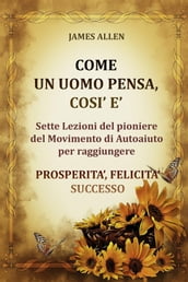 Come un uomo pensa, così è - Sette Lezioni del pioniere del Movimento di Autoaiuto per raggiungere PROSPERITA , FELICITA , SUCCESSO