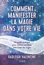 Comment manifester la magie dans votre vie - Un guide pratique pour réaliser vos rêves avec l aide d