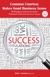 Common Courtesy Makes Good Business Sense: The Budding Executive s Pocketbook Guide towards Career Success