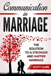 Communication in Marriage: The Solution to a Stronger and Happier Marriage