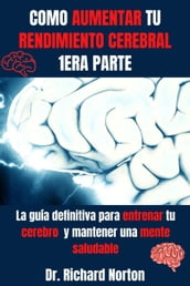 Como Aumentar Tu Rendimiento Cerebral 1era Parte: La guía definitiva para entrenar tu cerebro y mantener una mente saludable