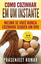 Como Cozinhar em um Instante: Mesmo se Você Nunca Cozinhou Sequer um Ovo