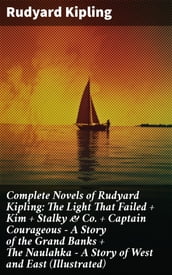 Complete Novels of Rudyard Kipling: The Light That Failed + Kim + Stalky & Co. + Captain Courageous - A Story of the Grand Banks + The Naulahka - A Story of West and East (Illustrated)