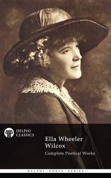 Complete Poetical Works of Ella Wheeler Wilcox (Delphi Classics) - Delphi Classics - Ella Wheeler Wilcox