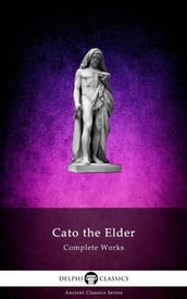 Complete Works of Cato the Elder (Delphi Classics)